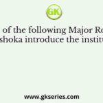 In which of the following Major Rock Edicts does Ashoka introduce the institution of