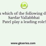 In which of the following did Sardar Vallabbhai Patel play a leading role?
