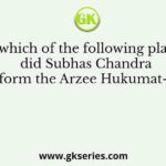 In which of the following places did Subhas Chandra Bose form the Arzee Hukumat-i-Hind