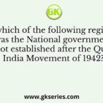 In which of the following regions, was the National government not established after the Quit India Movement of 1942?