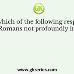 In which of the following respects did the Romans not profoundly influenced