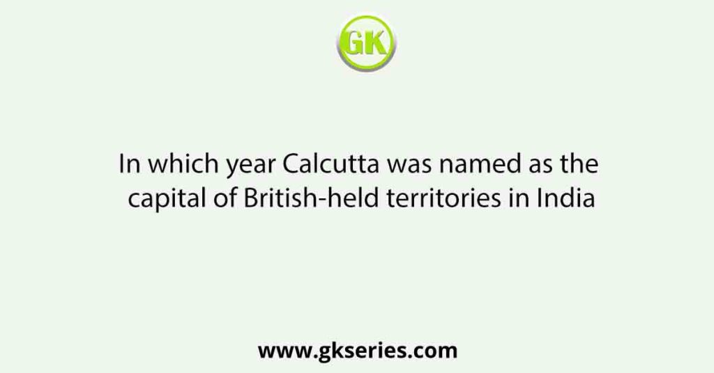 In which year Calcutta was named as the capital of British-held territories in India