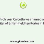 In which year Calcutta was named as the capital of British-held territories in India