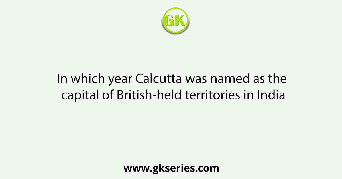 In which year Calcutta was named as the capital of British-held territories in India