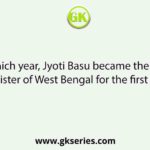 In which year, Jyoti Basu became the Chief Minister of West Bengal for the first time