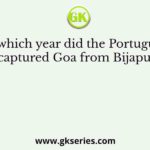 In which year did the Portuguese captured Goa from Bijapur?