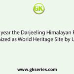 In which year the Darjeeling Himalayan Railway is recognized as World Heritage Site by UNESCO