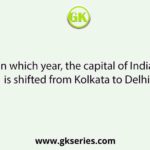 In which year, the capital of India is shifted from Kolkata to Delhi