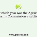 In which year was the Agrarian Reforms Commission established?