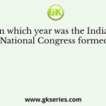 In which year was the Indian National Congress formed?