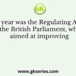 In which year was the Regulating Act passed by the British Parliament, which aimed at improving