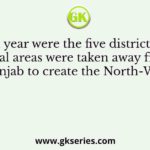 In which year were the five districts and the tribal areas were taken away from Punjab to create the North-West