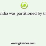 India was partitioned by the