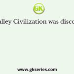 Indus Valley Civilization was discovered by