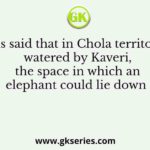 It is said that in Chola territory, watered by Kaveri, the space in which an elephant could lie down