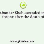 Jahandar Shah ascended the throne after the death of