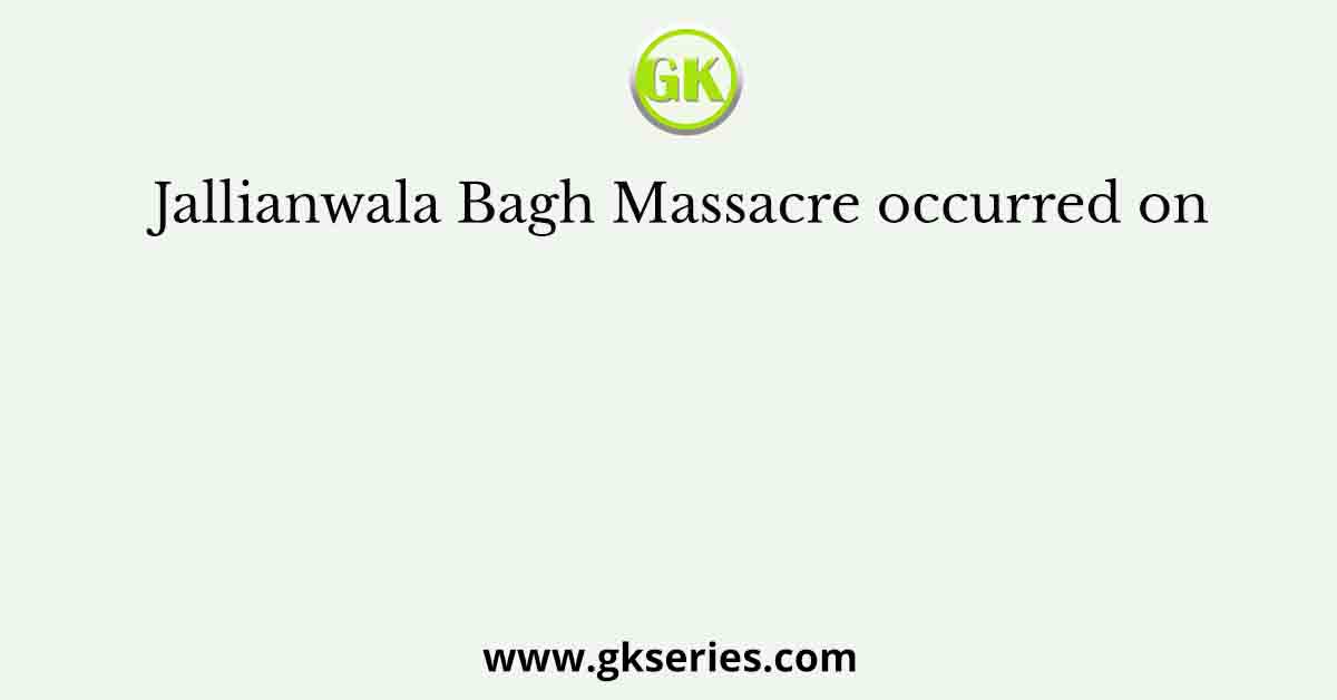 Jallianwala Bagh Massacre occurred on