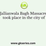 Jallianwala Bagh Massacre took place in the city of