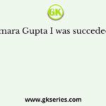 Kumara Gupta I was succeded by