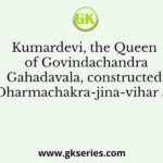 Kumardevi, the Queen of Govindachandra Gahadavala, constructed Dharmachakra-jina-vihar at