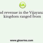 Land revenue in the Vijayanagar kingdom ranged from