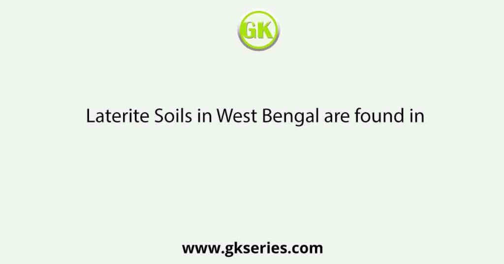 Laterite Soils in West Bengal are found in