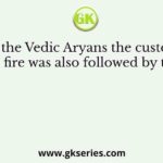 Like the Vedic Aryans the custom of sacrificial fire was also followed by the ancient
