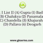 List I List II (A) Gupta (1) Badami (B) Chalukya (2) Panamalai (C) Chandella (3) Khajuraho (D) Pallava (4) Deogarh