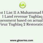 List I List II A Muhammad bin 1 Land revenue Tughlaq assessment based on actual B Firuz Tughlaq 2 Restoration