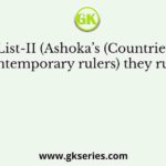 List-I List-II (Ashoka’s (Countries where contemporary rulers) they ruled)