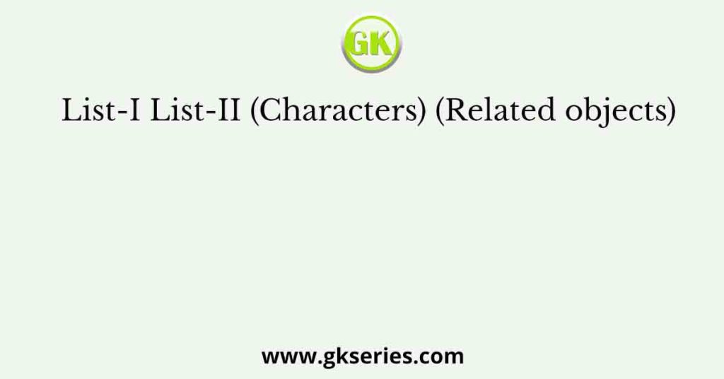 List-I List-II (Characters) (Related objects)