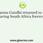 Mahatma Gandhi returned to India, leaving South Africa forever in