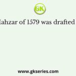 Mahzar of 1579 was drafted by