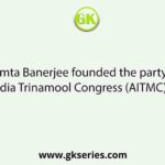 Mamta Banerjee founded the party All India Trinamool Congress (AITMC) in