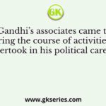 Many of Gandhi’s associates came to join him during the course of activities he undertook in his political career to