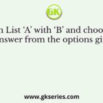 Match List ‘A’ with ‘B’ and choose the correct answer from the options given below