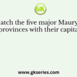 Match the five major Mauryan provinces with their capitals