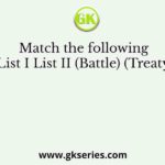 Match the following List I List II (Battle) (Treaty)