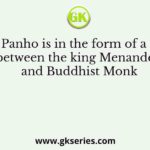 Milinda Panho is in the form of a dialogue between the king Menander and Buddhist Monk