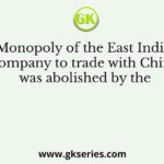 Monopoly of the East India Company to trade with China was abolished by the