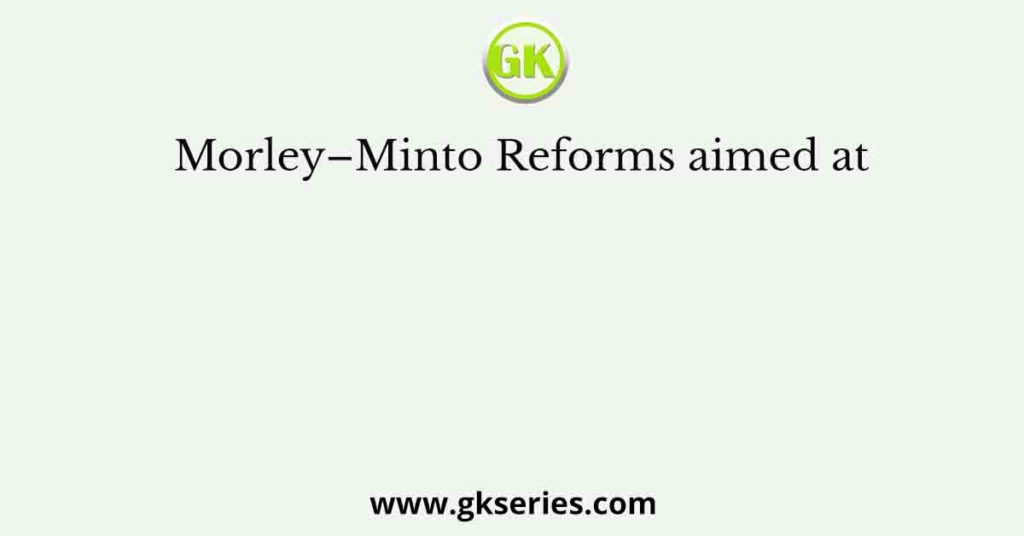 Morley–Minto Reforms aimed at