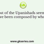 Most of the Upanishads seem to have been composed by whom?