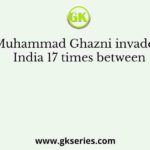 Muhammad Ghazni invaded India 17 times between