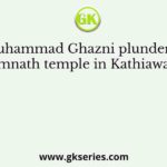 Muhammad Ghazni plundered Somnath temple in Kathiawar in