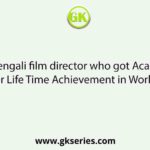 Name the Bengali film director who got Academy Award (Oscar) for Life Time Achievement in World Cinema.