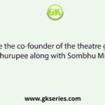 Name the co-founder of the theatre group Bohurupee along with Sombhu Mitra.