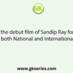 Name the debut film of Sandip Ray for which he got both National and International Award.