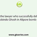 Name the lawyer who successfully defended Aurobindo Ghosh in Alipore bomb case.