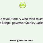 Name the revolutionary who tried to assassinate the Bengal governor Stanley Jackson.