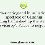 Nauseating and humiliating spectacle of Gandhiji striding half naked up the steps of the viceroy’s Palace to negotiate